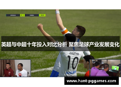 英超与中超十年投入对比分析 聚焦足球产业发展变化 英超与中超十年投入对比分析 聚焦足球产业发展变化