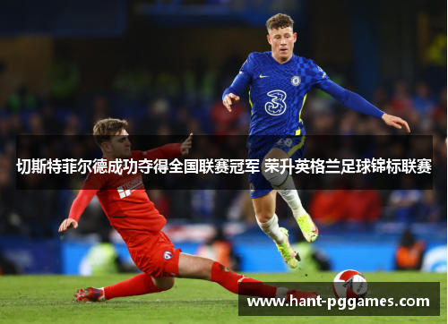 切斯特菲尔德成功夺得全国联赛冠军 荣升英格兰足球锦标联赛